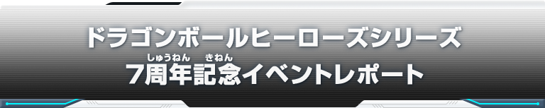 ドラゴンボールヒーローズシリーズ 7周年記念イベントレポート