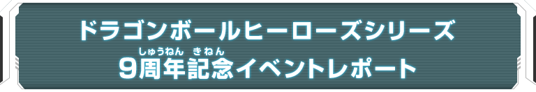 ドラゴンボールヒーローズシリーズ 9周年記念イベントレポート