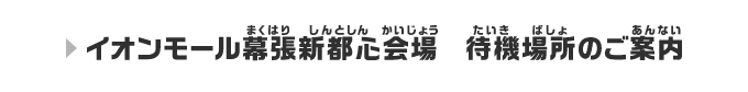 イオンモール幕張新都心会場 待機場所のご案内