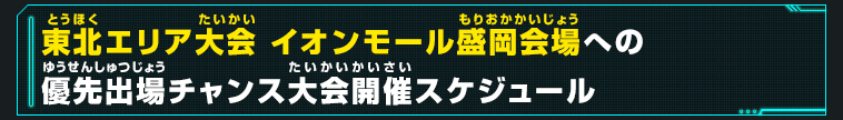 東北エリア大会 イオンモール盛岡会場への優先出場チャンス大会開催スケジュール