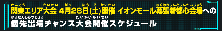 関東エリア大会 4月28日(土)開催イオンモール幕張新都心会場への優先出場チャンス大会開催スケジュール