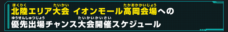 北陸エリア大会 イオンモール高岡会場への優先出場チャンス大会開催スケジュール