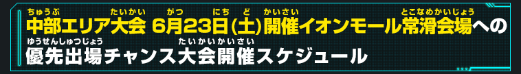 中部エリア大会 6月23日(土)開催イオンモール常滑会場への優先出場チャンス大会開催スケジュール