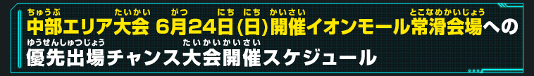 中部エリア大会 6月24日(日)開催イオンモール常滑会場への優先出場チャンス大会開催スケジュール