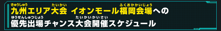 九州エリア大会 イオンモール福岡会場への優先出場チャンス大会開催スケジュール