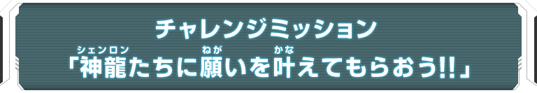 チャレンジミッション「神龍たちに願いを叶えてもらおう！！」