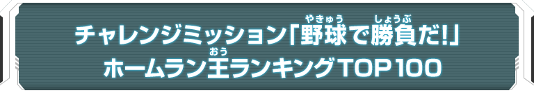 チャレンジミッション「野球で勝負だ！」ホームラン王ランキングTOP100