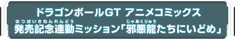 ドラゴンボールGT アニメコミックス発売記念連動ミッション「邪悪龍たちにいどめ」