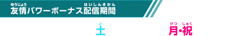 友情パワーボーナス配信期間