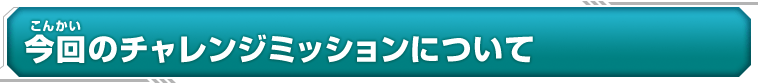 今回のチャレンジミッションについて