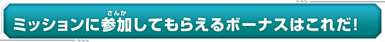 ミッションに参加してもらえるボーナスはこれだ！