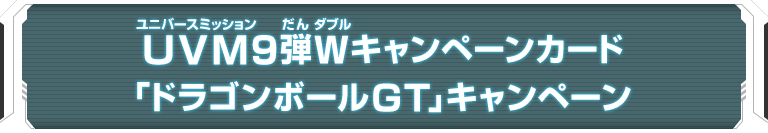 UVM9弾Wキャンペーンカード「ドラゴンボールGT」キャンペーン