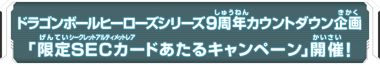 ドラゴンボールヒーローズシリーズ9周年カウントダウン企画 「限定SECカードあたるキャンペーン」開催！