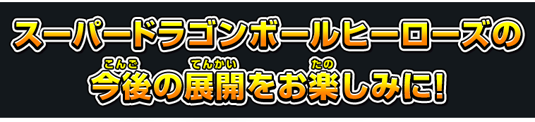 スーパードラゴンボールヒーローズの今後の展開をお楽しみに！