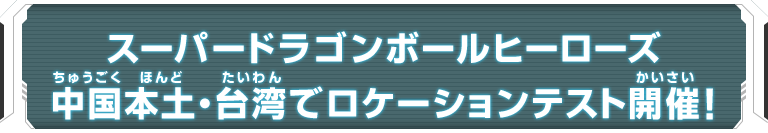 スーパードラゴンボールヒーローズ 中国本土・台湾でロケーションテスト開催！