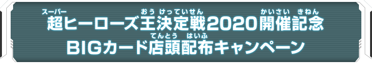 超ヒーローズ王決定戦2020開催記念 BIGカード店頭配布キャンペーン