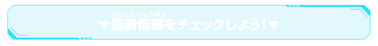 ▼最新情報をチェックしよう！