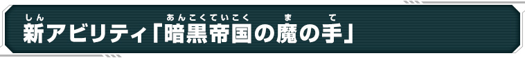 新アビリティ「暗黒帝国の魔の手」