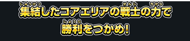 集結したコアエリアの戦士の力で勝利をつかめ！