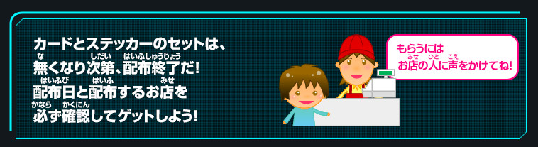 カードとステッカーのセットは、無くなり次第、配布終了だ！