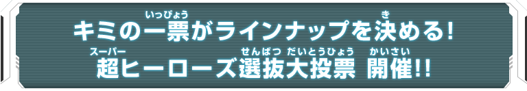 キミの一票がラインナップを決める！超ヒーローズ選抜大投票 開催!!