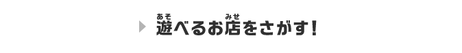 遊べるお店をさがす！