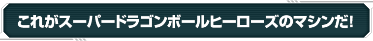 これがドスーパードラゴンボールヒーローズのマシンだ！