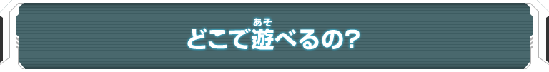 どこで遊べるの？