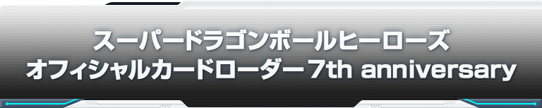 スーパードラゴンボールヒーローズ オフィシャルカードローダー　7th anniversary