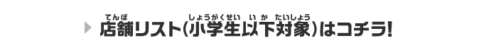 店舗リスト(小学生以下対象)はコチラ!!