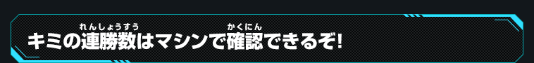 キミの連勝数はマシンで確認できるぞ！