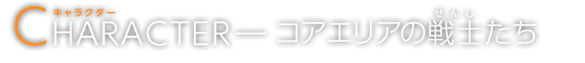 キャラクター -コアエリアの戦士たち