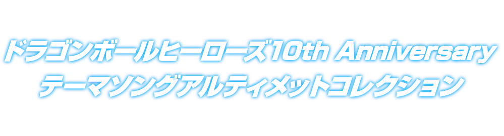 ドラゴンボールヒーローズ10th Anniversary テーマソングアルティメットコレクション