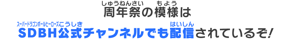 周年祭の模様はSDBH公式チャンネルでも配信されているぞ！