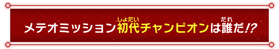 メテオミッション 初代チャンピオンは誰だ！？