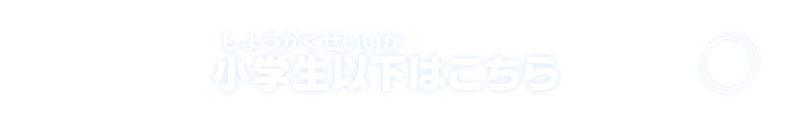 小学生以下はこちら