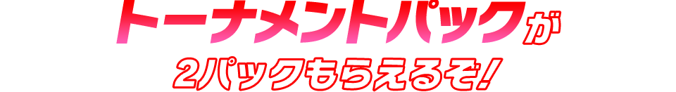 トーナメントパックが2パックもらえるぞ！