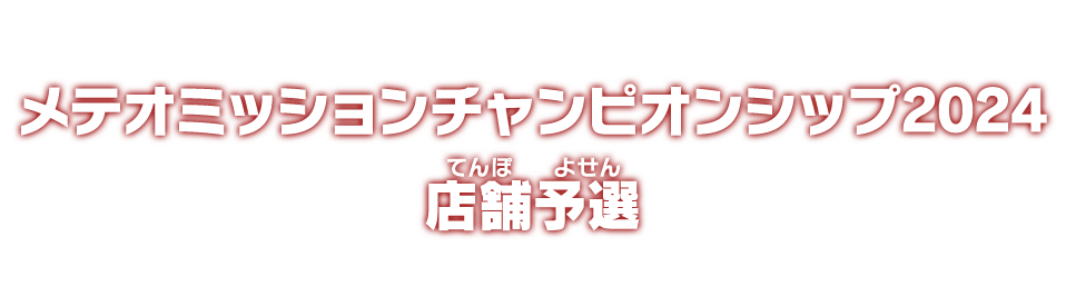 メテオミッションチャンピオンシップ2024 店舗予選