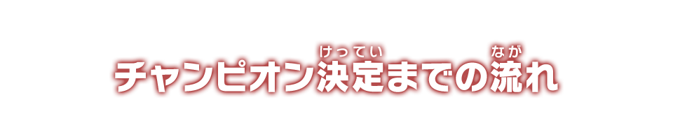 チャンピオン決定までの流れ