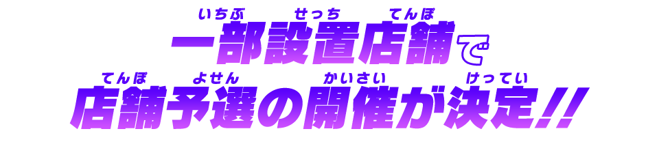 一部設置店舗で店舗予選の開催が決定！！