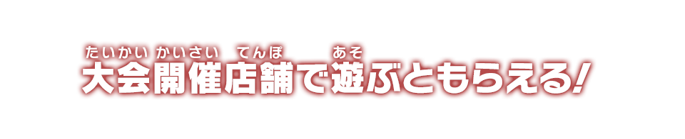 大会開催店舗で遊ぶともらえる！