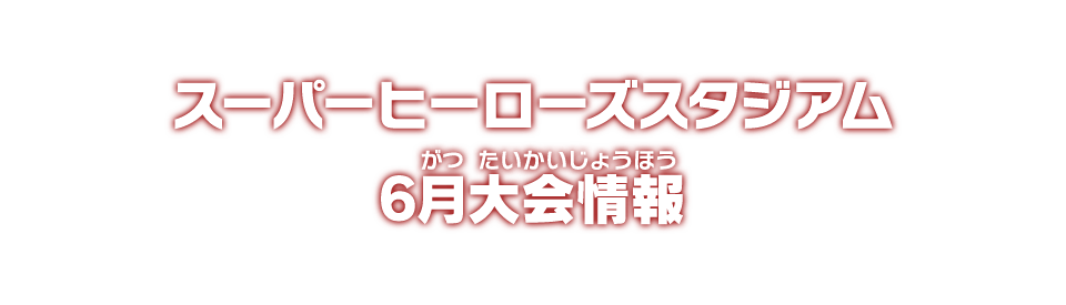 スーパーヒーローズスタジアム 6月大会情報