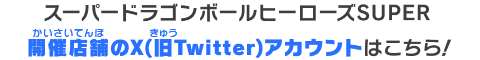 スーパードラゴンボールヒーローズSUPER開催店舗のX(旧Twitter)アカウントはこちら！