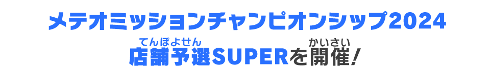 メテオミッションチャンピオンシップ2024店舗予選SUPERを開催！