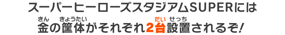 スーパーヒーローズスタジアムSUPERには金の筐体がそれぞれ2台設置されるぞ！