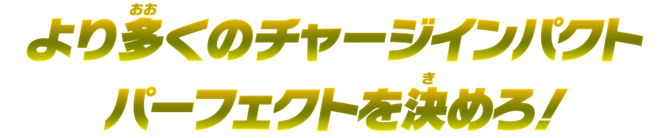 より多くのチャージインパクトパーフェクトを決めろ！！