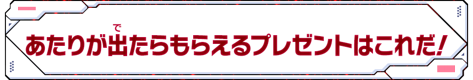 あたりが出たらもらえるプレゼントはこれだ！