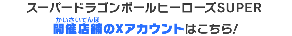 スーパードラゴンボールヒーローズSUPER開催店舗のXアカウントはこちら！