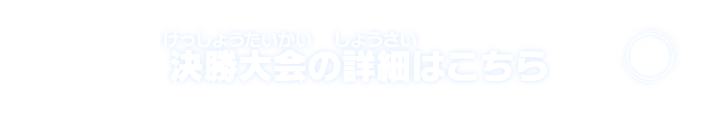 決勝大会の詳細はこちら