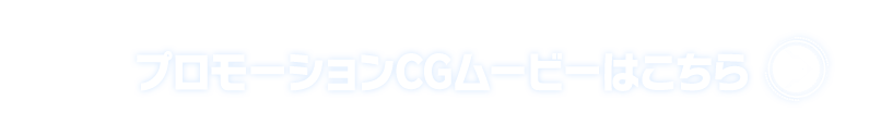 プロモーションCGムービーはこちら